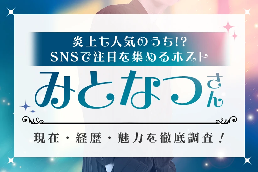 炎上も人気のうち！？SNSで注目を集めるホスト・みとなつさんの現在・経歴・魅力を徹底調査！