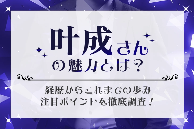 叶成さんの魅力とは？経歴からこれまでの歩み、注目ポイントを徹底調査！