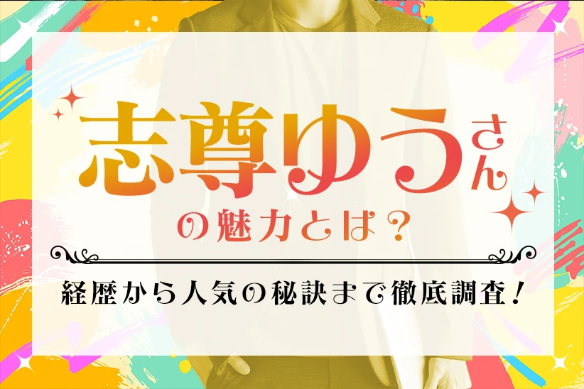 志尊ゆうさんの魅力とは？経歴から人気の秘訣まで徹底調査