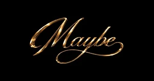 Maybe